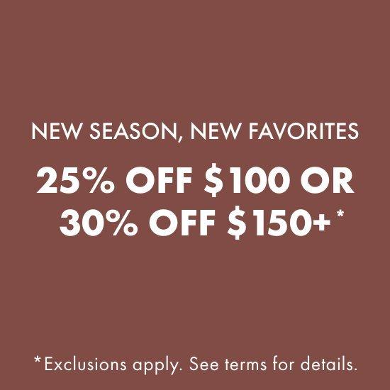 25% Off $100 or 30% Off $150+*